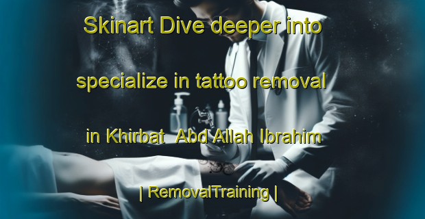 Skinart Dive deeper into specialize in tattoo removal in Khirbat  Abd Allah Ibrahim | RemovalTraining | RemovalClasses | SkinartTraining-State of Palestine